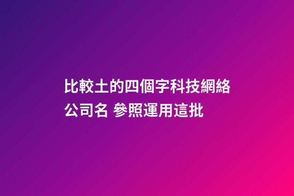 比較土的四個字科技網絡公司名 參照運用這批-第1張-公司起名-玄機派